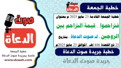 خطبة الجمعة القادمة 23 مايو 2025 م بعنوان : فتراحموا.. قيمة التراحم بين الزوجين ، لـ صوت الدعاة ، بتاريخ 25 ذو القعدة 1446هـ ، الموافق 23 مايو 2025م