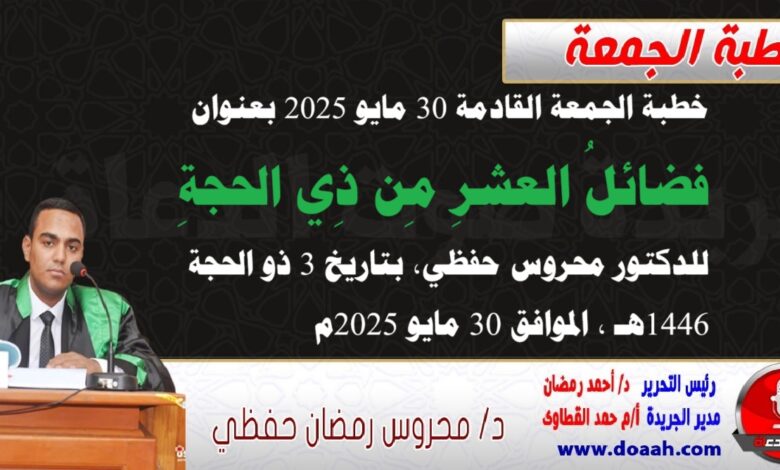 خطبة الجمعة القادمة 30 مايو 2025 م بعنوان : فضائلُ عشرِ ذِي الحجةِ، للدكتور محروس حفظي بتاريخ 3 ذو الحجة 1446هـ ، الموافق 30 مايو 2025م