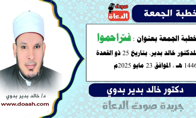خطبة الجمعة بعنوان : فتراحموا ، للدكتور خالد بدير، بتاريخ 25 ذو القعدة 1446 هـ ، الموافق 23 مايو 2025م