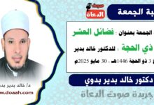 خطبة الجمعة بعنوان : فضائلُ العشرِ مِن ذِي الحجةِ، للدكتور خالد بدير، بتاريخ 3 ذو الحجة 1446 هـ ، الموافق 30 مايو 2025م