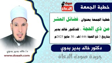 خطبة الجمعة بعنوان : فضائلُ العشرِ مِن ذِي الحجةِ، للدكتور خالد بدير، بتاريخ 3 ذو الحجة 1446 هـ ، الموافق 30 مايو 2025م