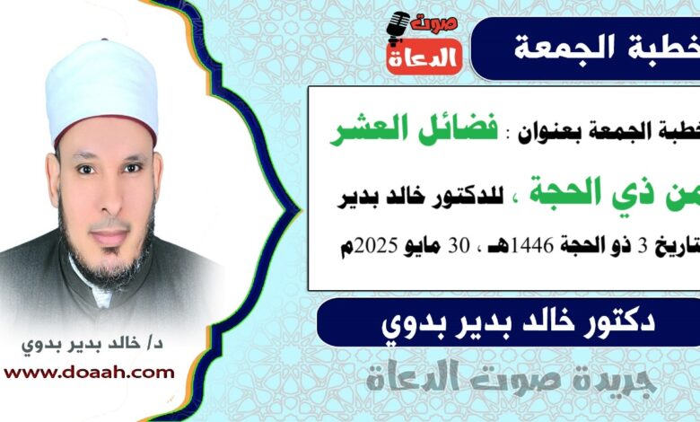 خطبة الجمعة بعنوان : فضائلُ العشرِ مِن ذِي الحجةِ، للدكتور خالد بدير، بتاريخ 3 ذو الحجة 1446 هـ ، الموافق 30 مايو 2025م