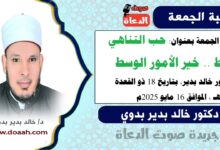 خطبة الجمعة بعنوان : حب التناهي شطط.. خير الأمور الوسط ، للدكتور خالد بدير، بتاريخ 18 ذو القعدة 1446 هـ ، الموافق 16 مايو 2025م