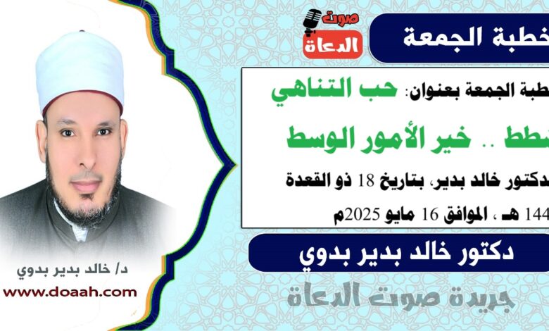 خطبة الجمعة بعنوان : حب التناهي شطط.. خير الأمور الوسط ، للدكتور خالد بدير، بتاريخ 18 ذو القعدة 1446 هـ ، الموافق 16 مايو 2025م