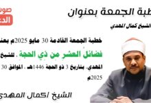 خطبة الجمعة القادمة 30 مايو 2025م بعنوان : فضائلُ العشرِ مِن ذِي الحجةِ ، للشيخ كمال المهدي، بتاريخ 3 ذو الحجة 1446هـ ، الموافق 30 مايو 2025م