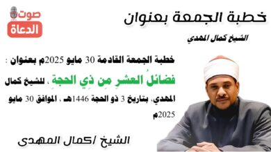 خطبة الجمعة القادمة 30 مايو 2025م بعنوان : فضائلُ العشرِ مِن ذِي الحجةِ ، للشيخ كمال المهدي، بتاريخ 3 ذو الحجة 1446هـ ، الموافق 30 مايو 2025م