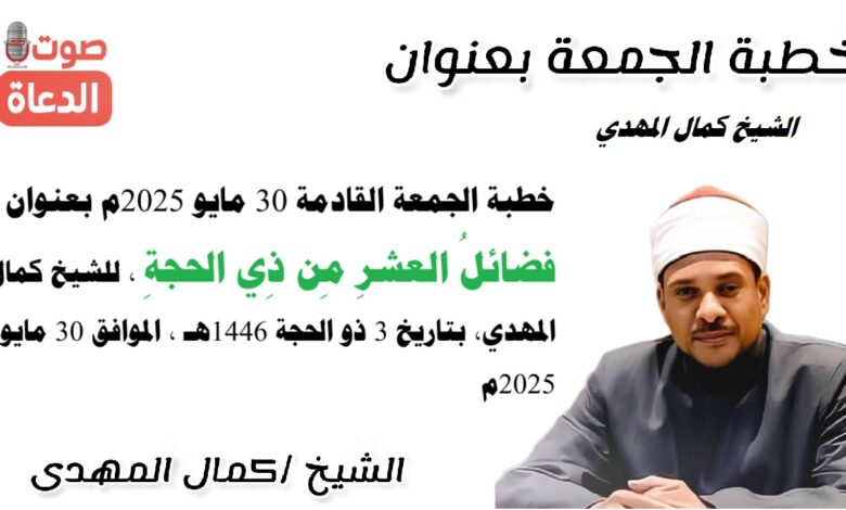 خطبة الجمعة القادمة 30 مايو 2025م بعنوان : فضائلُ العشرِ مِن ذِي الحجةِ ، للشيخ كمال المهدي، بتاريخ 3 ذو الحجة 1446هـ ، الموافق 30 مايو 2025م