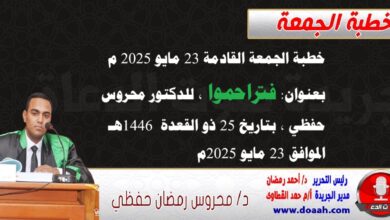 خطبة الجمعة القادمة 23 مايو 2025 م بعنوان : فتراحموا ، للدكتور محروس حفظي بتاريخ 25 ذو القعدة 1446هـ ، الموافق 23 مايو 2025م