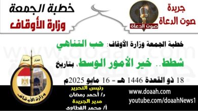 خطبة الجمعة وزارة الأوقاف : حب التناهي شطط.. خير الأمور الوسط ، بتاريخ 18 ذو القعدة 1446 هـ ، الموافق 16 مايو 2025م