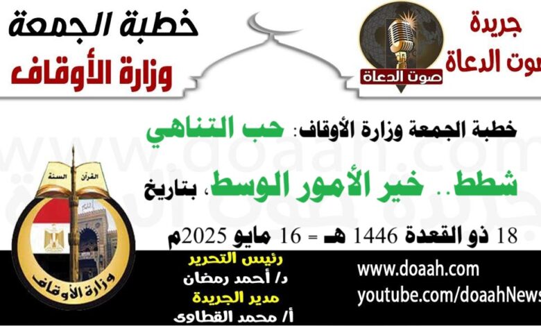 خطبة الجمعة وزارة الأوقاف : حب التناهي شطط.. خير الأمور الوسط ، بتاريخ 18 ذو القعدة 1446 هـ ، الموافق 16 مايو 2025م
