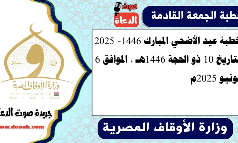 خطبة عيد الأضحي المبارك 1446 - 2025، بتاريخ 10 ذو الحجة 1446هـ ، الموافق 6 يونيو 2025م.