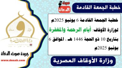 خطبة الجمعة القادمة 6 يونيو 2025م لوزارة الأوقاف : أيام الرحمة والمغفرة ، بتاريخ 10 ذو الحجة 1446 هـ ، الموافق 6 يونيو 2025م