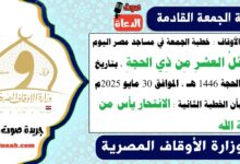 وزارة الأوقاف : خطبة الجمعة في مساجد مصر اليوم : فضائلُ العشرِ مِن ذِي الحجةِ ، بتاريخ 3 ذو الحجة 1446 هـ ، الموافق 30 مايو 2025م. علمًا بأن الخطبة الثانية : الانتحار يأس من رحمة الله