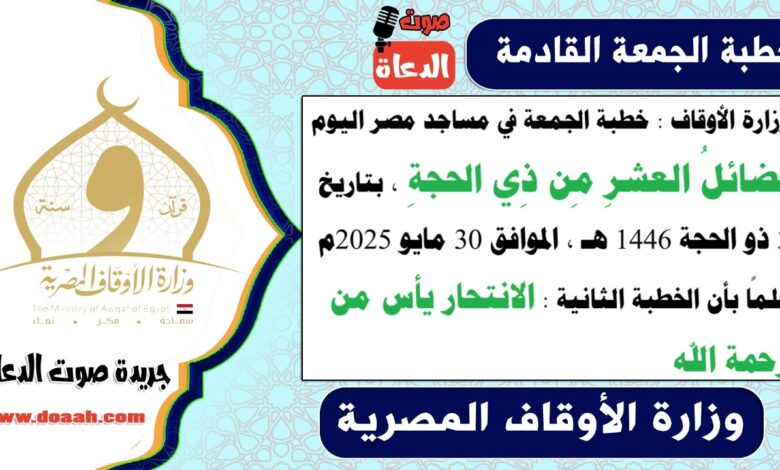 وزارة الأوقاف : خطبة الجمعة في مساجد مصر اليوم : فضائلُ العشرِ مِن ذِي الحجةِ ، بتاريخ 3 ذو الحجة 1446 هـ ، الموافق 30 مايو 2025م. علمًا بأن الخطبة الثانية : الانتحار يأس من رحمة الله