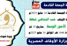 خطبة الجمعة القادمة 16 مايو 2025م لوزارة الأوقاف : حب التناهي شطط.. خير الأمور الوسط ، بتاريخ 18 ذو القعدة 1446 هـ ، الموافق 16 مايو 2025م