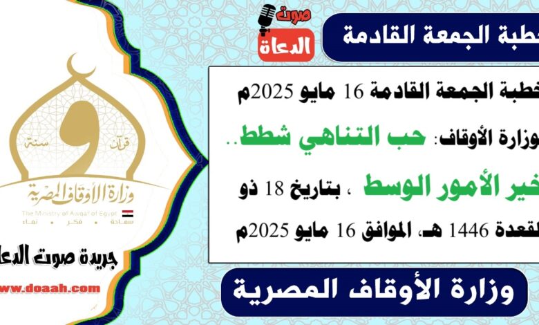 خطبة الجمعة القادمة 16 مايو 2025م لوزارة الأوقاف : حب التناهي شطط.. خير الأمور الوسط ، بتاريخ 18 ذو القعدة 1446 هـ ، الموافق 16 مايو 2025م