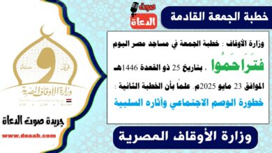 وزارة الأوقاف : خطبة الجمعة في مساجد مصر اليوم : فتَرَاحَمُوا ، بتاريخ 25 ذو القعدة 1446 هـ ، الموافق 23 مايو 2025م. علمًا بأن الخطبة الثانية : تتناول خطورة الوصم الاجتماعي وآثاره السلبية