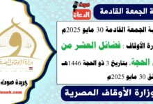 خطبة الجمعة القادمة 30 مايو 2025م لوزارة الأوقاف : فضائل العشر من ذي الحجة ، بتاريخ 3 ذو الحجة 1446 هـ ، الموافق 30 مايو 2025م