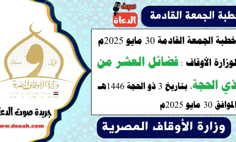 خطبة الجمعة القادمة 30 مايو 2025م لوزارة الأوقاف : فضائل العشر من ذي الحجة ، بتاريخ 3 ذو الحجة 1446 هـ ، الموافق 30 مايو 2025م
