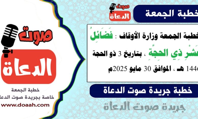 خطبة الجمعة وزارة الأوقاف : فَضَائِلُ عَشْرِ ذِي الحِجَّةِ ، بتاريخ 3 ذو الحجة 1446 هـ ، الموافق 30 مايو 2025م