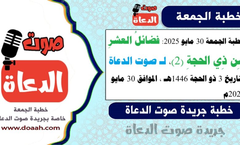 خطبة الجمعة 30 مايو 2025 : فضائلُ العشرِ مِن ذِي الحجةِ (2)، لـ صوت الدعاة ، بتاريخ 3 ذو الحجة 1446هـ ، الموافق 30 مايو 2025م