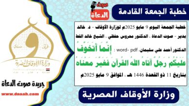 خطبة الجمعة اليوم 9 مايو 2025م لوزارة الأوقاف - د. خالد بدير - صوت الدعاة ، الدكتور محروس حفظي ، الشيخ خالد القط ، الدكتور أحمد علي سليمان، word- pdf : إِنَّمَا أَتَخَوَّفُ عَلَيْكُمْ رَجُلٌ آتَاهُ اللهُ القُرآنَ فَغَيَّرَ مَعْنَاهُ ، بتاريخ 811 ذو القعدة 1446 هـ ، الموافق 9 مايو 2025م