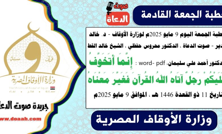 خطبة الجمعة اليوم 9 مايو 2025م لوزارة الأوقاف - د. خالد بدير - صوت الدعاة ، الدكتور محروس حفظي ، الشيخ خالد القط ، الدكتور أحمد علي سليمان، word- pdf : إِنَّمَا أَتَخَوَّفُ عَلَيْكُمْ رَجُلٌ آتَاهُ اللهُ القُرآنَ فَغَيَّرَ مَعْنَاهُ ، بتاريخ 811 ذو القعدة 1446 هـ ، الموافق 9 مايو 2025م