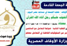 وزارة الأوقاف : خطبة الجمعة في مساجد مصر اليوم : إِنَّمَا أَتَخَوَّفُ عَلَيْكُمْ رَجُلٌ آتَاهُ اللهُ القُرآنَ فَغَيَّرَ مَعْنَاهُ ، بتاريخ 11 ذو القعدة 1446 هـ ، الموافق 9 مايو 2025م. علمًا بأن الخطبة الثانية : ضوابط التعامل مع السائحين، والتحذير من السلوكيات الخاطئة في التعامل معهم