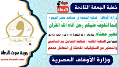 وزارة الأوقاف : خطبة الجمعة في مساجد مصر اليوم : إِنَّمَا أَتَخَوَّفُ عَلَيْكُمْ رَجُلٌ آتَاهُ اللهُ القُرآنَ فَغَيَّرَ مَعْنَاهُ ، بتاريخ 11 ذو القعدة 1446 هـ ، الموافق 9 مايو 2025م. علمًا بأن الخطبة الثانية : ضوابط التعامل مع السائحين، والتحذير من السلوكيات الخاطئة في التعامل معهم