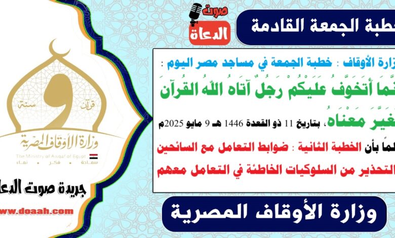 وزارة الأوقاف : خطبة الجمعة في مساجد مصر اليوم : إِنَّمَا أَتَخَوَّفُ عَلَيْكُمْ رَجُلٌ آتَاهُ اللهُ القُرآنَ فَغَيَّرَ مَعْنَاهُ ، بتاريخ 11 ذو القعدة 1446 هـ ، الموافق 9 مايو 2025م. علمًا بأن الخطبة الثانية : ضوابط التعامل مع السائحين، والتحذير من السلوكيات الخاطئة في التعامل معهم