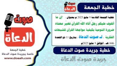 خطبة الجمعة القادمة 9 مايو 2025 م بعنوان :  "إنَّ ما أتخوف عليكم رجلٌ آتاه اللهُ القرآنَ فغيّر معناه ضرورة التوعية بكيفية مواجهة القرآن للشبهات الفكرية ، لـ صوت الدعاة ، بتاريخ 11 ذو القعدة 1446هـ ، الموافق 9 مايو 2025م