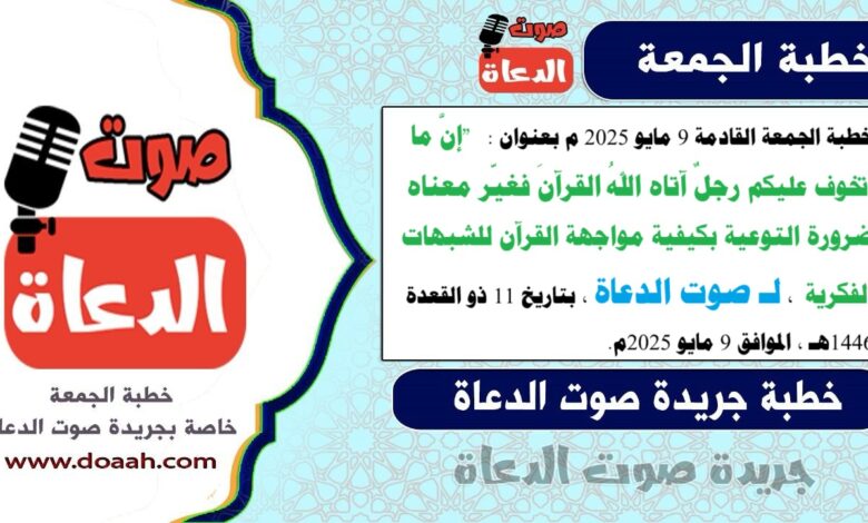 خطبة الجمعة القادمة 9 مايو 2025 م بعنوان : "إنَّ ما أتخوف عليكم رجلٌ آتاه اللهُ القرآنَ فغيّر معناه ضرورة التوعية بكيفية مواجهة القرآن للشبهات الفكرية ، لـ صوت الدعاة ، بتاريخ 11 ذو القعدة 1446هـ ، الموافق 9 مايو 2025م