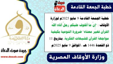 خطبة الجمعة القادمة 9 مايو 2025م لوزارة الأوقاف : "إنَّ ما أتخوف عليكم رجلٌ آتاه اللهُ القرآنَ فغيّر معناه" ضرورة التوعية بكيفية مواجهة القرآن للشبهات الفكرية ، بتاريخ 11 ذو القعدة 1446 هـ ، الموافق 9 مايو 2025م
