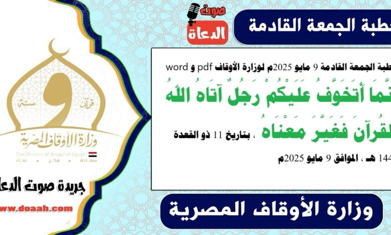 خطبة الجمعة القادمة 9 مايو 2025م لوزارة الأوقاف pdf و word : إِنَّمَا أَتَخَوَّفُ عَلَيْكُمْ رَجُلٌ آتَاهُ اللهُ القُرآنَ فَغَيَّرَ مَعْنَاهُ ، بتاريخ 11 ذو القعدة 1446 هـ ، الموافق 9 مايو 2025م