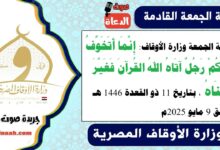 خطبة الجمعة وزارة الأوقاف : إِنَّمَا أَتَخَوَّفُ عَلَيْكُمْ رَجُلٌ آتَاهُ اللهُ القُرآنَ فَغَيَّرَ مَعْنَاهُ ، بتاريخ 11 ذو القعدة 1446 هـ ، الموافق 9 مايو 2025م