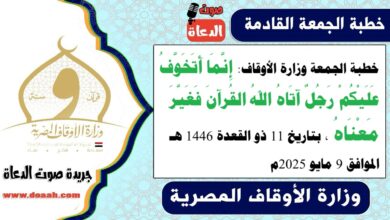 خطبة الجمعة وزارة الأوقاف : إِنَّمَا أَتَخَوَّفُ عَلَيْكُمْ رَجُلٌ آتَاهُ اللهُ القُرآنَ فَغَيَّرَ مَعْنَاهُ ، بتاريخ 11 ذو القعدة 1446 هـ ، الموافق 9 مايو 2025م