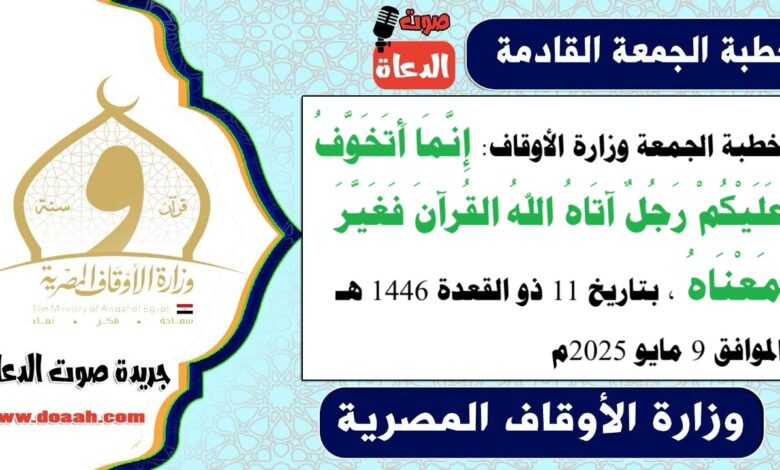 خطبة الجمعة وزارة الأوقاف : إِنَّمَا أَتَخَوَّفُ عَلَيْكُمْ رَجُلٌ آتَاهُ اللهُ القُرآنَ فَغَيَّرَ مَعْنَاهُ ، بتاريخ 11 ذو القعدة 1446 هـ ، الموافق 9 مايو 2025م