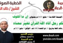 خطبة الجمعة القادمة 9 مايو 2025 م بعنوان : إنَّ ما أتخوَّفُ عليكم رجُلٌ آتاه الله القُرآنَ فغيَّر معناه ، الشيخ خالد القط بتاريخ 11 ذو القعدة 1446هـ ، الموافق 9 مايو 2025م