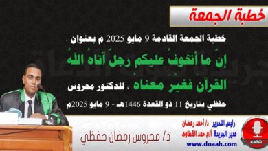 خطبة الجمعة القادمة 9 مايو 2025 م بعنوان : إنَّ ما أتخوفُ عليكم رجلٌ آتاهُ اللهُ القرآنَ فغيَّرَ معناهُ ، للدكتور محروس حفظي بتاريخ 11 ذو القعدة 1446هـ ، الموافق 9 مايو 2025م