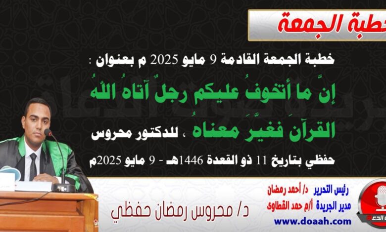 خطبة الجمعة القادمة 9 مايو 2025 م بعنوان : إنَّ ما أتخوفُ عليكم رجلٌ آتاهُ اللهُ القرآنَ فغيَّرَ معناهُ ، للدكتور محروس حفظي بتاريخ 11 ذو القعدة 1446هـ ، الموافق 9 مايو 2025م
