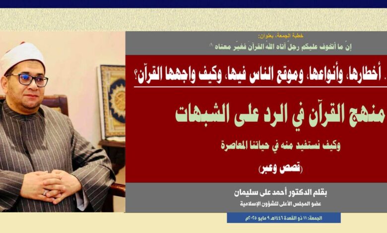 خطبة الجمعة، بعنوان: إنَّ ما أتخوف عليكم رجلٌ آتاه اللهُ القرآنَ فغيّر معناه الشبهات.. أخطارها، وأنواعها، وموقع الناس فيها، وكيف واجهها القرآن؟ بقلم الدكتور أحمد علي سليمان عضو المجلس الأعلى للشؤون الإسلامية الجمعة: 11 ذو القعدة 1446هـ 9 مايو 2025م
