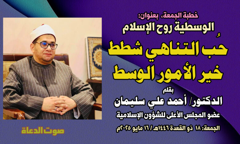 خطبة الجمعة بعنوان: الوسطية روح الإسلام حُبُّ التناهي شطط.. خيرُ الأمور الوسط بقلم المفكر الإسلامي الدكتور/ أحمد علي سليمان عضو المجلس الأعلى للشؤون الإسلامية الجمعة: 18 ذو القعدة 1446هـ 16 مايو 2025م