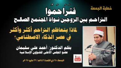 خطبة الجمعة ، بعنوان: فتَرَاحَمُوا.. لماذا يتعاظم التراحم بين الزوجين أكثر وأكثر في عصر الذكاء الاصطناعي؟ بقلم المفكر الإسلامي الدكتور/ أحمد علي سليمان عضو المجلس الأعلى للشؤون الإسلامية الجمعة: 25 ذي القعدة 1446هـ / 23 مايو 2025م
