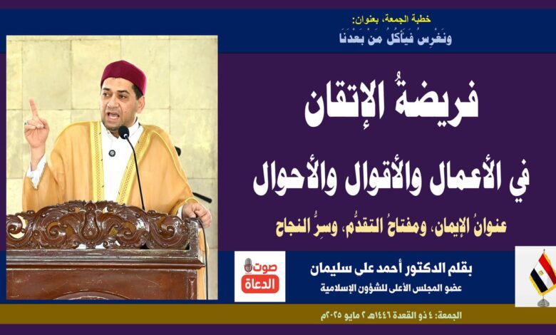 خطبة الجمعة ، بعنوان: ونَغْرِسُ فَيَأْكُلُ مَنْ بَعْدَنَا... إتقان العمل عنوانُ الإيمان، ومفتاحُ التقدُّم والازدهار بقلم الدكتور أحمد علي سليمان عضو المجلس الأعلى للشؤون الإسلامية الجمعة: 4 ذو القعدة 1446هـ 2 مايو 2025م