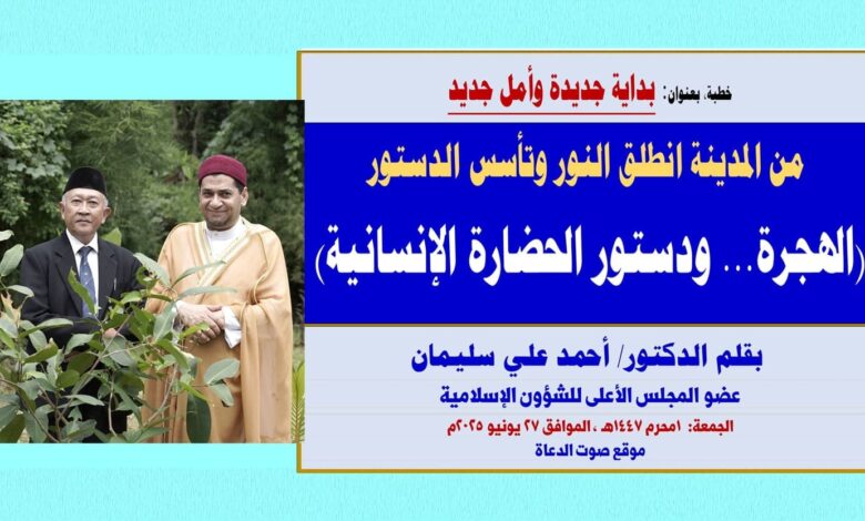 خطبة الجمعة بعنوان: بداية جديدة وأمل جديد ، من المدينة انطلق النور وتأسس الدستور (الهجرة.. ودستور الحضارة الإنسانية) بقلم المفكر الإسلامي الدكتور/ أحمد علي سليمان عضو المجلس الأعلى للشؤون الإسلامية - الجمعة: 1 محرم 1447هـ ، الموافق 27 يونيو 2025م