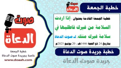 خطبة الجمعة القادمة بعنوان : إذا اردت السلامة من غيرك فاطلبها في سلامة غيرك منك، لـ صوت الدعاة ، بتاريخ 24 ذو الحجة 1446هـ ، الموافق 20 يونيو 2025م