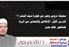 سلسلة دروس وعبر من هجرة سيد البشر ﷺ الدرسُ الأولُ: الإخلاصُ والتحذيرُ من الرياء ، للدكتور خالد بدير