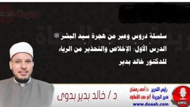 سلسلة دروس وعبر من هجرة سيد البشر ﷺ الدرسُ الأولُ: الإخلاصُ والتحذيرُ من الرياء ، للدكتور خالد بدير
