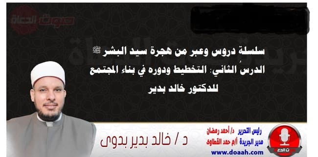 سلسلة دروس الهجرة (2) لـ سيد البشر ﷺ الدرسُ الثاني : التخطيط ودوره في بناء المجتمع ، للدكتور خالد بدير