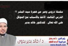 سلسلة دروس وعبر من هجرة سيد البشر ﷺ الدرس الثالث: الأخذ بالأسباب مع التوكل على الله تعالى ، للدكتور خالد بدير